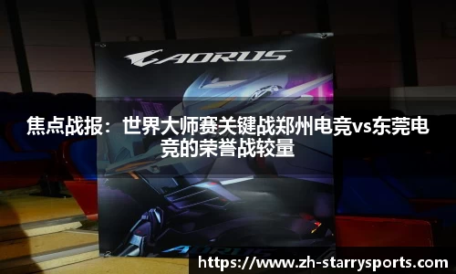 焦点战报：世界大师赛关键战郑州电竞vs东莞电竞的荣誉战较量