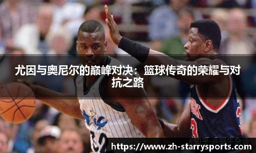 尤因与奥尼尔的巅峰对决:篮球传奇的荣耀与对抗之路